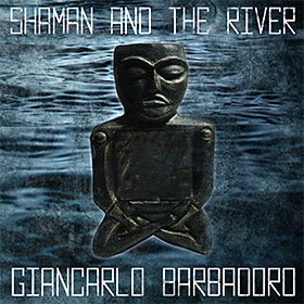 Giancarlo Barbadoro - SHAMAN AND THE RIVER